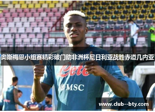 奥斯梅恩小组赛精彩破门助非洲杯尼日利亚战胜赤道几内亚