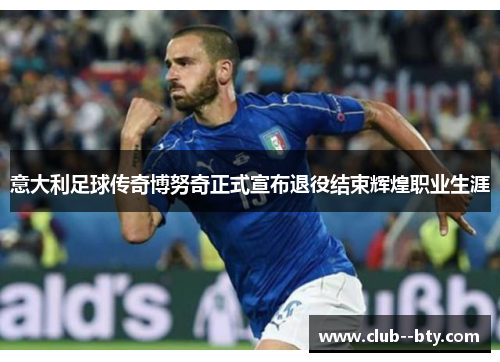 意大利足球传奇博努奇正式宣布退役结束辉煌职业生涯