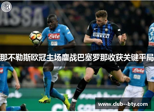 那不勒斯欧冠主场鏖战巴塞罗那收获关键平局