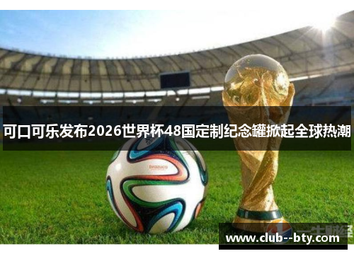 可口可乐发布2026世界杯48国定制纪念罐掀起全球热潮