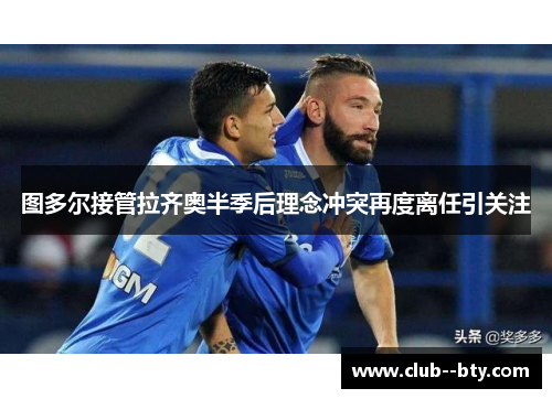 图多尔接管拉齐奥半季后理念冲突再度离任引关注